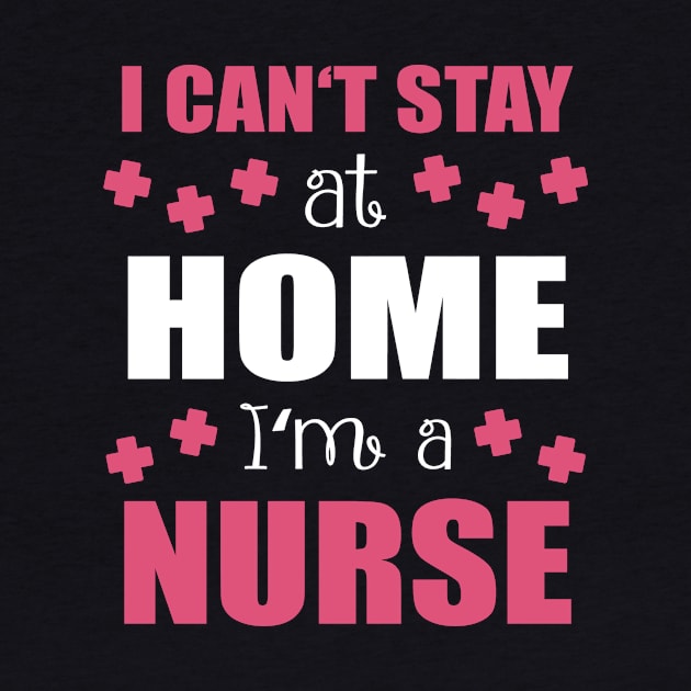 Can't Stay Home Am A Nurse by Print-Dinner